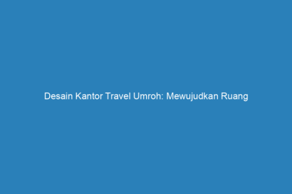 Desain ruang kantor travel umroh